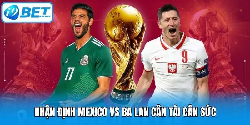 Nhận định Mexico vs Ba Lan cân tài cân sức